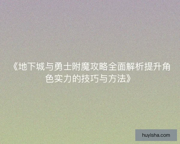 《地下城与勇士附魔攻略全面解析提升角色实力的技巧与方法》